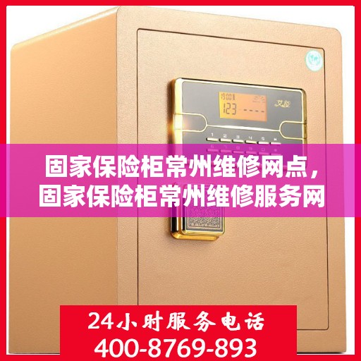 固家保险柜常州维修网点，固家保险柜常州维修服务网点，专业维修，快速响应