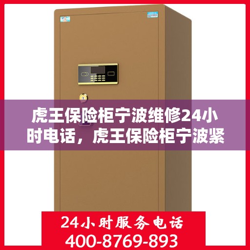 虎王保险柜宁波维修24小时电话，虎王保险柜宁波紧急维修热线全天候为您服务