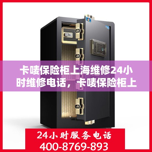卡唛保险柜上海维修24小时维修电话，卡唛保险柜上海紧急维修服务热线全天候响应