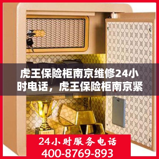 虎王保险柜南京维修24小时电话，虎王保险柜南京紧急维修热线全天候服务