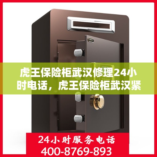 虎王保险柜武汉修理24小时电话，虎王保险柜武汉紧急维修服务热线全天候开启