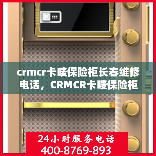crmcr卡唛保险柜长春维修电话，CRMCR卡唛保险柜长春专业维修服务热线