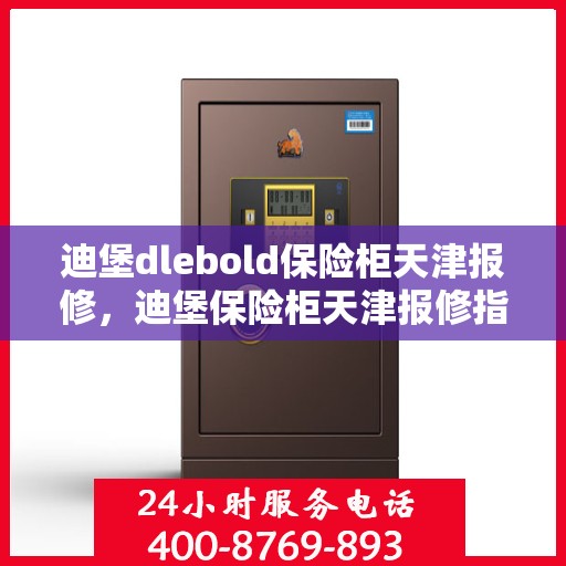 迪堡dlebold保险柜天津报修，迪堡保险柜天津报修指南，专业维修服务为您的安全保驾护航