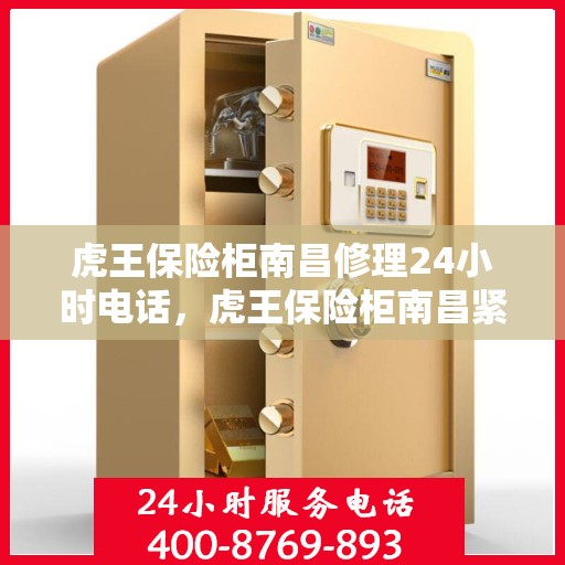 虎王保险柜南昌修理24小时电话，虎王保险柜南昌紧急维修热线全天候服务