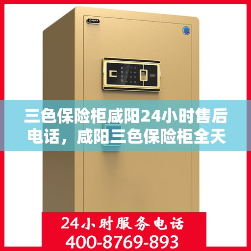 三色保险柜咸阳24小时售后电话，咸阳三色保险柜全天候售后热线电话