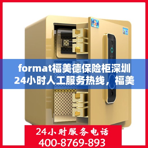 format福美德保险柜深圳24小时人工服务热线，福美德保险柜深圳全天候人工服务热线，专业解答您的安全与信赖问题
