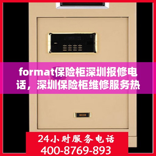 format保险柜深圳报修电话，深圳保险柜维修服务热线及报修指南